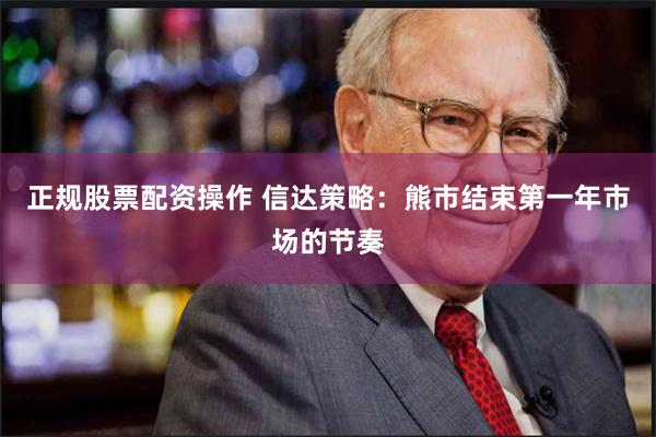 正规股票配资操作 信达策略：熊市结束第一年市场的节奏