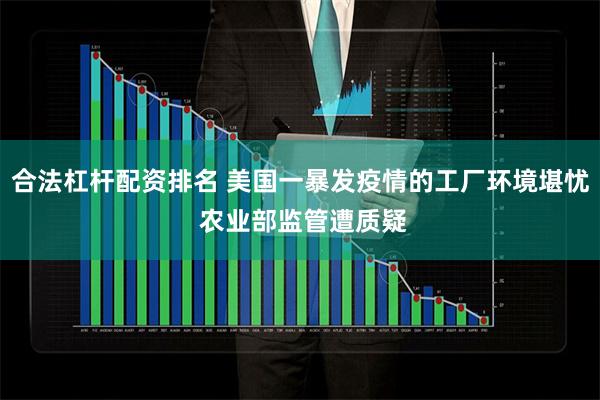 合法杠杆配资排名 美国一暴发疫情的工厂环境堪忧 农业部监管遭质疑