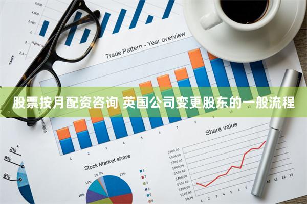 股票按月配资咨询 英国公司变更股东的一般流程