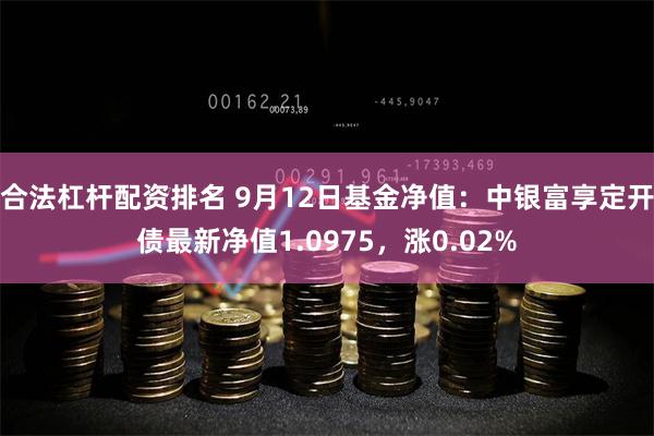 合法杠杆配资排名 9月12日基金净值：中银富享定开债最新净值1.0975，涨0.02%