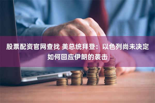 股票配资官网查找 美总统拜登：以色列尚未决定如何回应伊朗的袭击