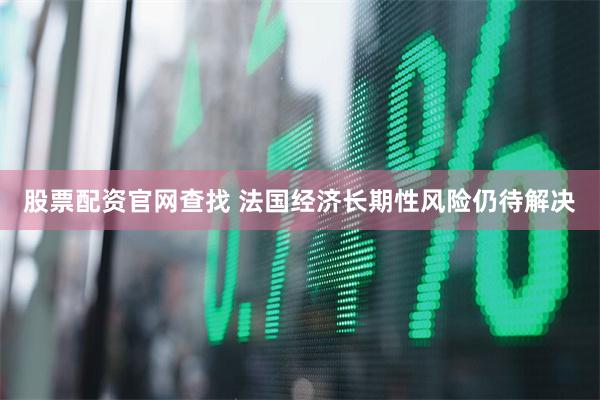 股票配资官网查找 法国经济长期性风险仍待解决
