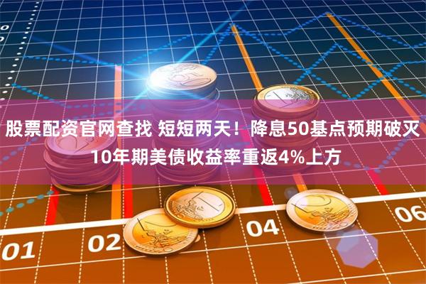 股票配资官网查找 短短两天！降息50基点预期破灭 10年期美债收益率重返4%上方