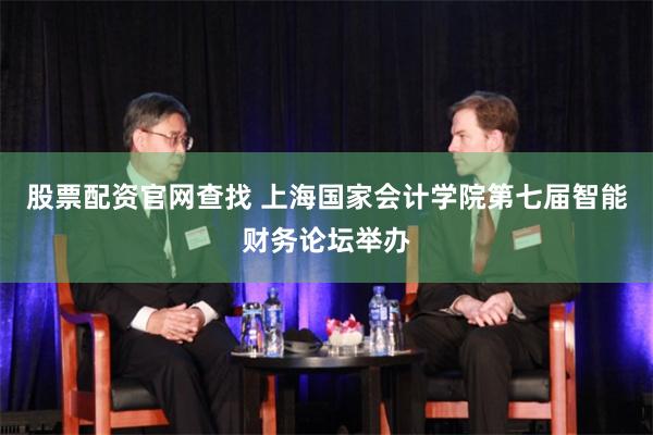 股票配资官网查找 上海国家会计学院第七届智能财务论坛举办