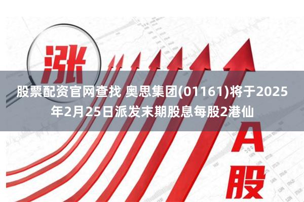 股票配资官网查找 奥思集团(01161)将于2025年2月25日派发末期股息每股2港仙
