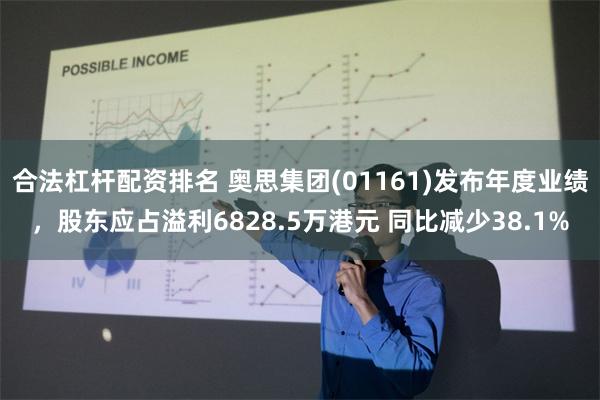 合法杠杆配资排名 奥思集团(01161)发布年度业绩，股东应占溢利6828.5万港元 同比减少38.1%