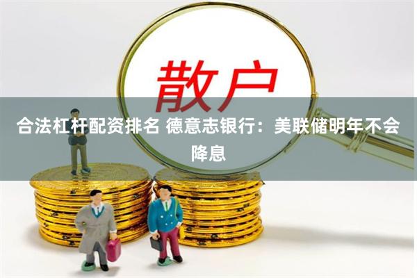 合法杠杆配资排名 德意志银行：美联储明年不会降息