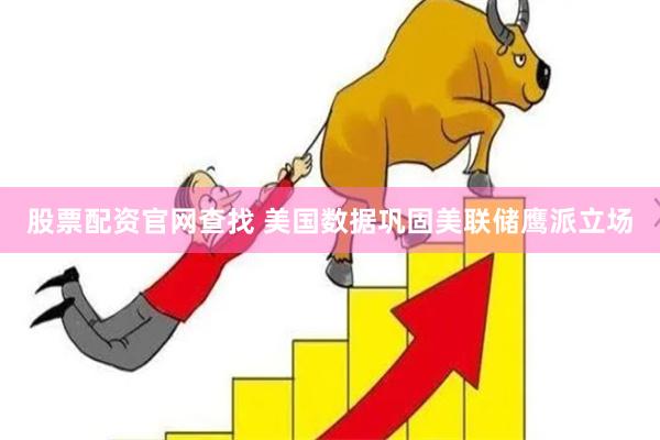 股票配资官网查找 美国数据巩固美联储鹰派立场