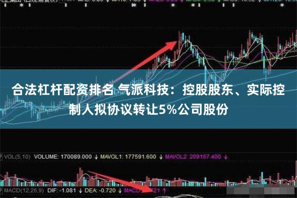 合法杠杆配资排名 气派科技：控股股东、实际控制人拟协议转让5%公司股份