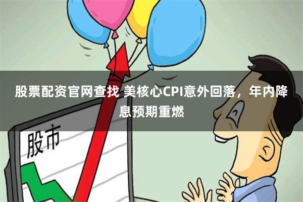 股票配资官网查找 美核心CPI意外回落，年内降息预期重燃