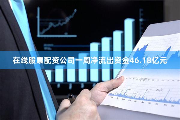 在线股票配资公司一周净流出资金46.18亿元