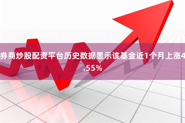 券商炒股配资平台历史数据显示该基金近1个月上涨4.55%