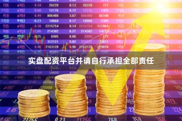 实盘配资平台并请自行承担全部责任