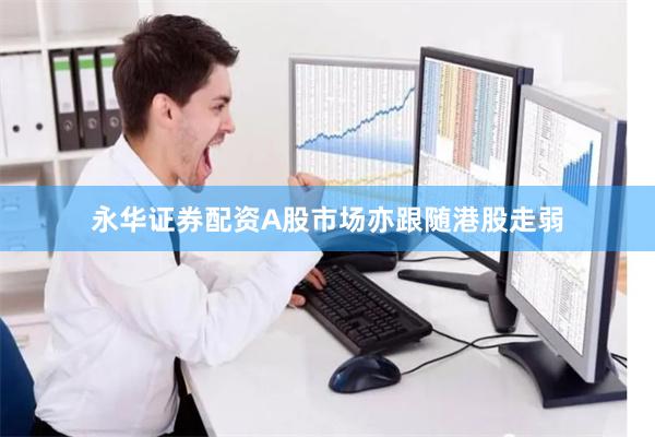 永华证券配资A股市场亦跟随港股走弱