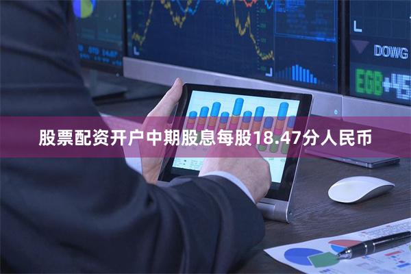 股票配资开户中期股息每股18.47分人民币