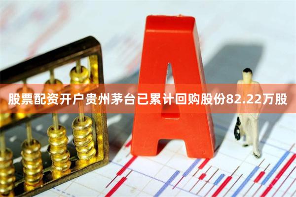 股票配资开户贵州茅台已累计回购股份82.22万股