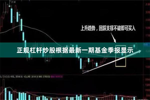 正规杠杆炒股根据最新一期基金季报显示