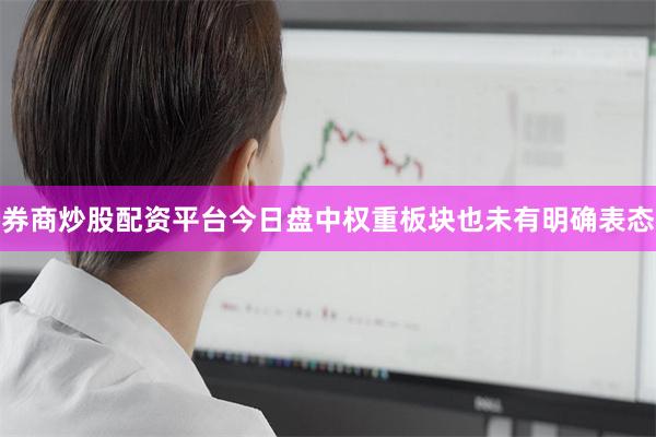 券商炒股配资平台今日盘中权重板块也未有明确表态