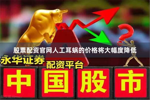 股票配资官网人工耳蜗的价格将大幅度降低